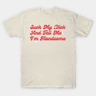 Suck My Dick And Tell Me I`m Handsome Classic T-Shirt